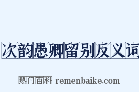 次韵愚卿留别反义词是什么意思的图片